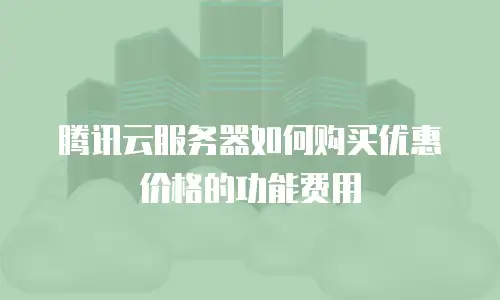腾讯云服务器如何购买优惠价格的功能费用