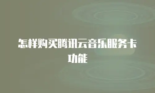 怎样购买腾讯云音乐服务卡功能