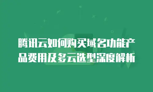 腾讯云如何购买域名功能产品费用及多云选型深度解析
