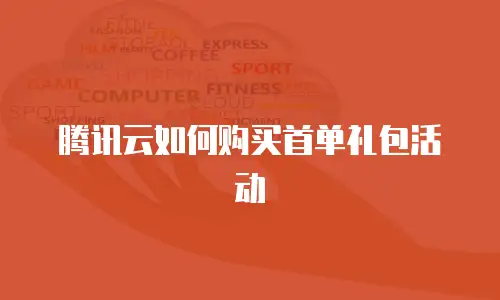 腾讯云如何购买首单礼包活动