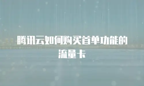 腾讯云如何购买首单功能的流量卡