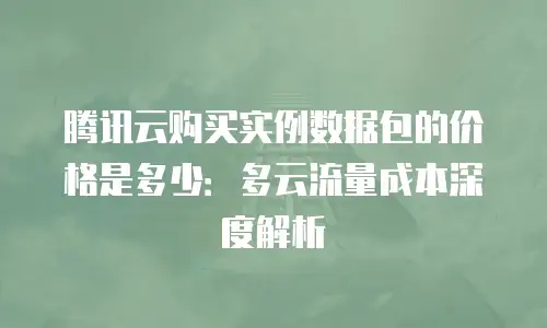 腾讯云购买实例数据包的价格是多少：多云流量成本深度解析