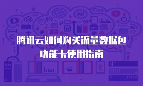 腾讯云如何购买流量数据包功能卡使用指南