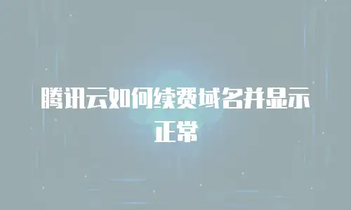 腾讯云如何续费域名并显示正常