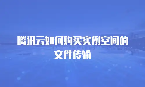 腾讯云如何购买实例空间的文件传输