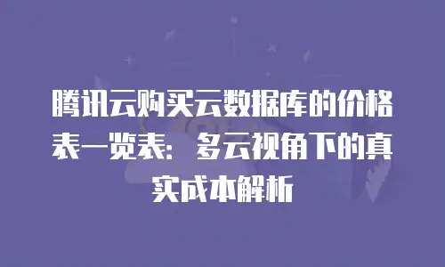 腾讯云购买云数据库的价格表一览表：多云视角下的真实成本解析