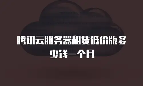 腾讯云服务器租赁低价版多少钱一个月