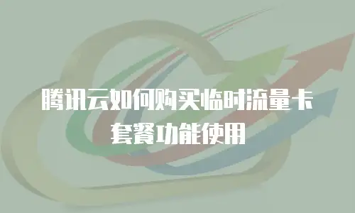 腾讯云如何购买临时流量卡套餐功能使用