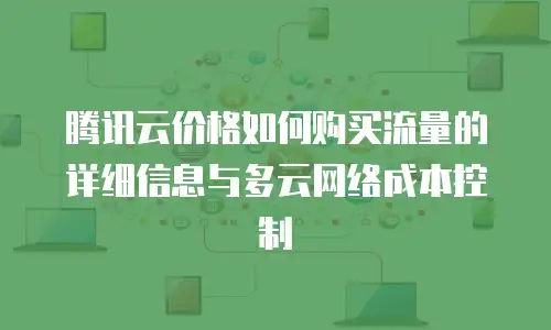腾讯云价格如何购买流量的详细信息与多云网络成本控制