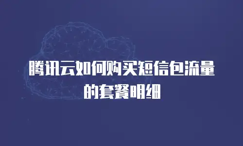 腾讯云如何购买短信包流量的套餐明细