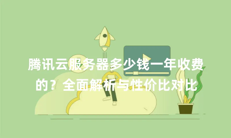 腾讯云服务器多少钱一年收费的？全面解析与性价比对比