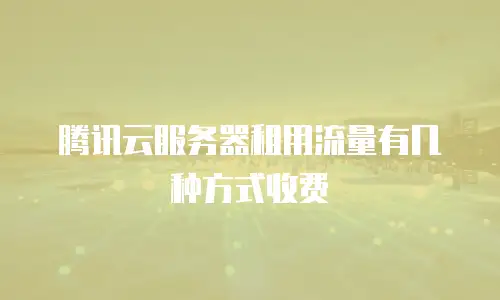 腾讯云服务器租用流量有几种方式收费