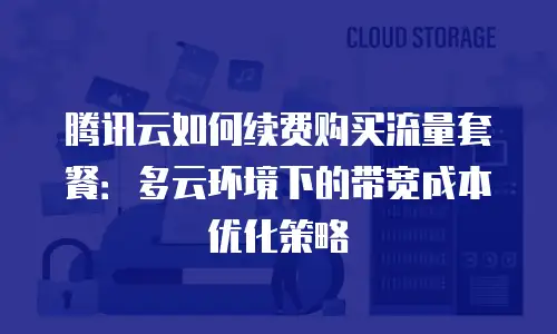 腾讯云如何续费购买流量套餐：多云环境下的带宽成本优化策略