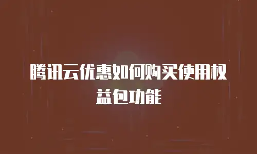 腾讯云优惠如何购买使用权益包功能