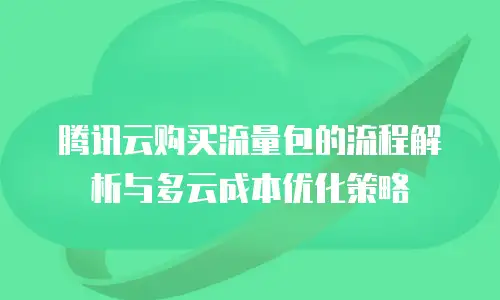 腾讯云购买流量包的流程解析与多云成本优化策略