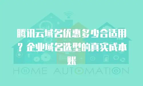 腾讯云域名优惠多少合适用？企业域名选型的真实成本账