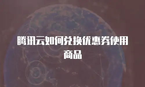 腾讯云如何兑换优惠券使用商品