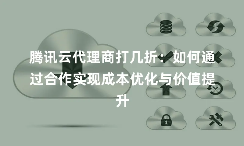 腾讯云代理商打几折：如何通过合作实现成本优化与价值提升