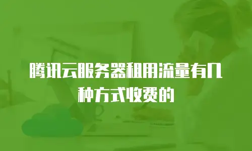 腾讯云服务器租用流量有几种方式收费的