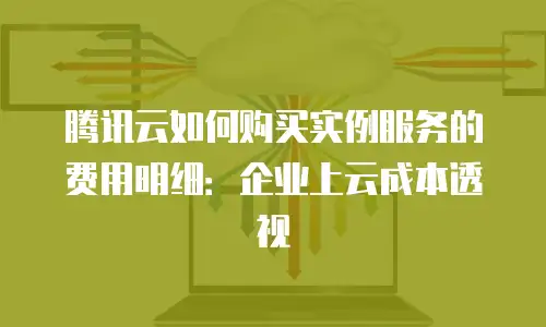 腾讯云如何购买实例服务的费用明细：企业上云成本透视