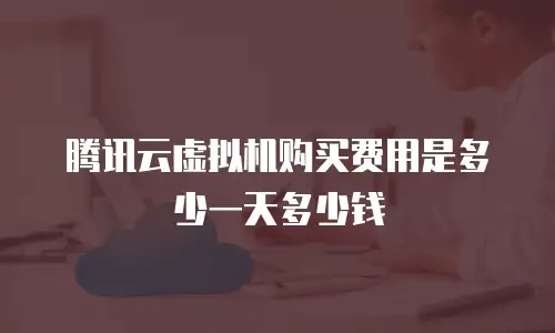 腾讯云虚拟机购买费用是多少一天多少钱
