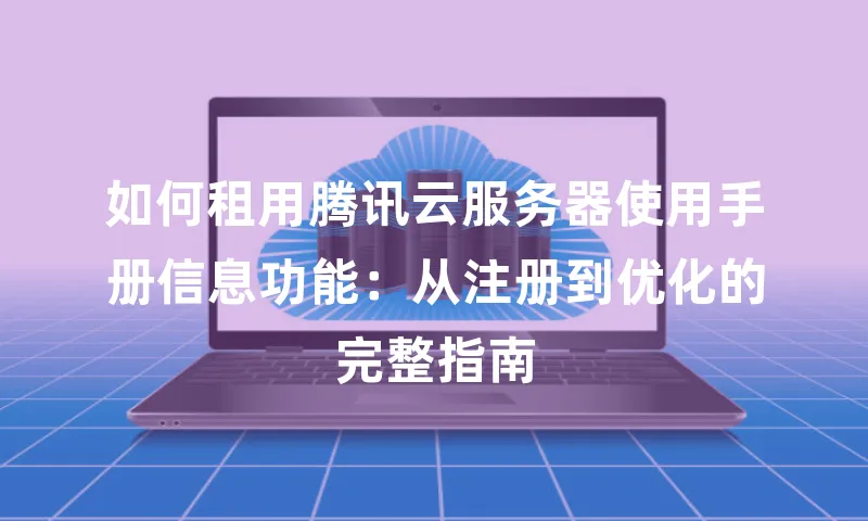 如何租用腾讯云服务器使用手册信息功能：从注册到优化的完整指南