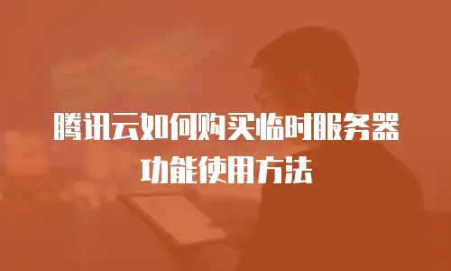 腾讯云如何购买临时服务器功能使用方法