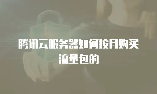 腾讯云服务器如何按月购买流量包的