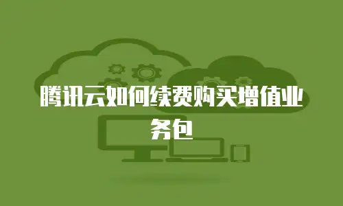 腾讯云如何续费购买增值业务包