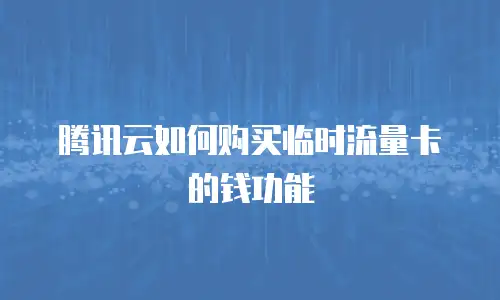 腾讯云如何购买临时流量卡的钱功能
