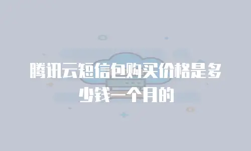 腾讯云短信包购买价格是多少钱一个月的