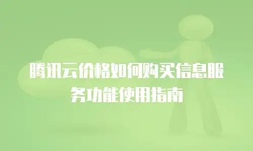 腾讯云价格如何购买信息服务功能使用指南