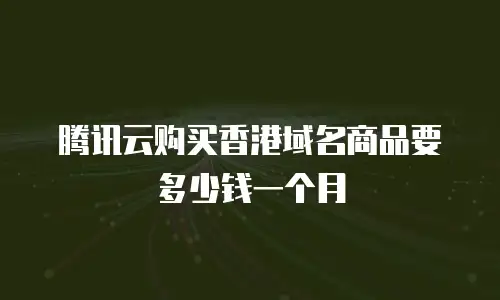 腾讯云购买香港域名商品要多少钱一个月