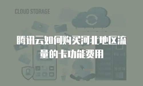 腾讯云如何购买河北地区流量的卡功能费用