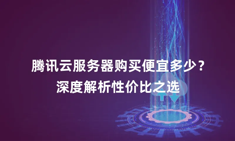 腾讯云服务器购买便宜多少？深度解析性价比之选