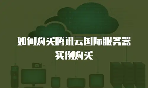 如何购买腾讯云国际服务器实例购买