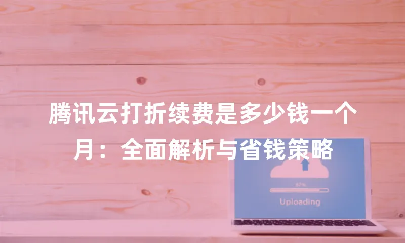 腾讯云打折续费是多少钱一个月：全面解析与省钱策略