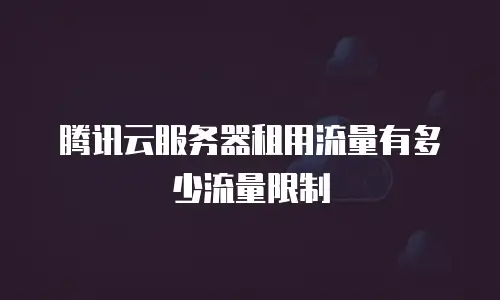 腾讯云服务器租用流量有多少流量限制