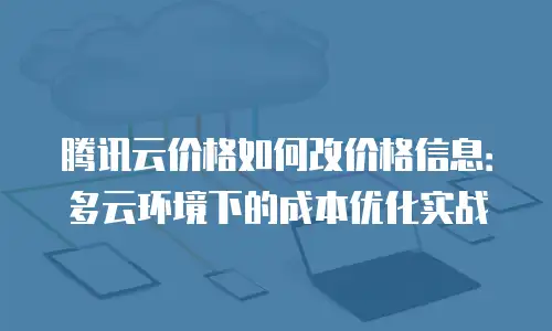 腾讯云价格如何改价格信息：多云环境下的成本优化实战