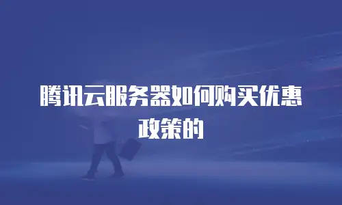 腾讯云服务器如何购买优惠政策的