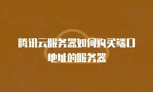 腾讯云服务器如何购买端口地址的服务器