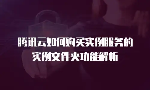腾讯云如何购买实例服务的实例文件夹功能解析