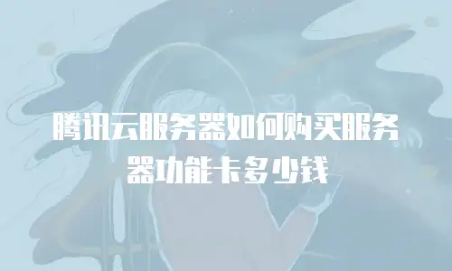 腾讯云服务器如何购买服务器功能卡多少钱