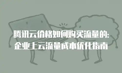 腾讯云价格如何购买流量的：企业上云流量成本优化指南