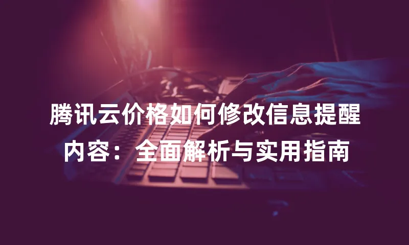 腾讯云价格如何修改信息提醒内容：全面解析与实用指南