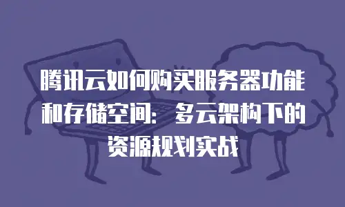 腾讯云如何购买服务器功能和存储空间：多云架构下的资源规划实战