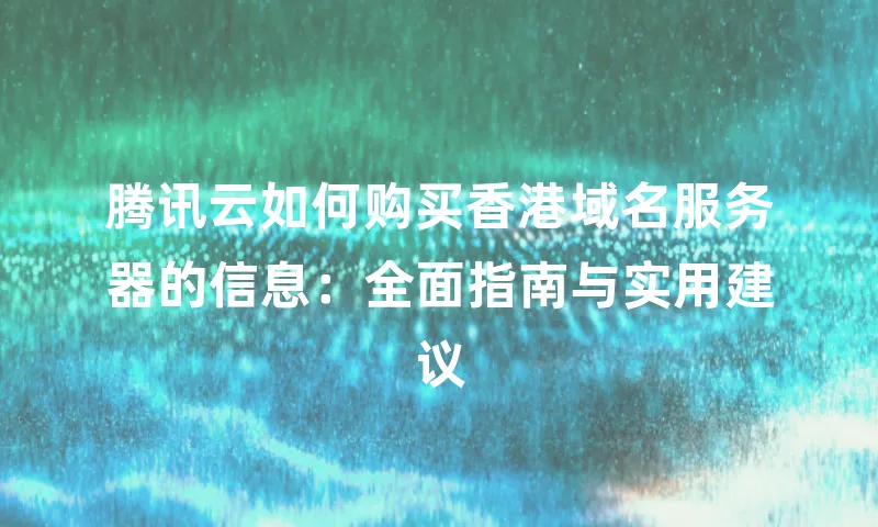 腾讯云如何购买香港域名服务器的信息：全面指南与实用建议
