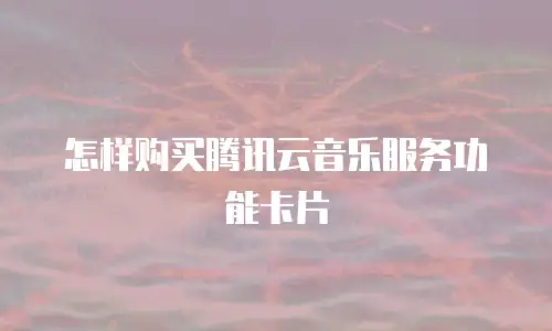 怎样购买腾讯云音乐服务功能卡片