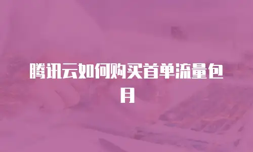 腾讯云如何购买首单流量包月