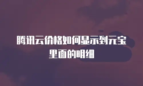腾讯云价格如何显示到元宝里面的明细